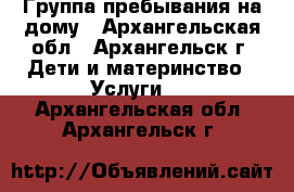 Группа пребывания на дому - Архангельская обл., Архангельск г. Дети и материнство » Услуги   . Архангельская обл.,Архангельск г.